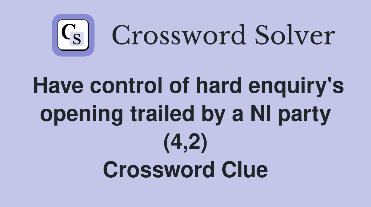 Have control of hard enquiry's opening trailed by a NI party (4,2) Crossword Clue Answers